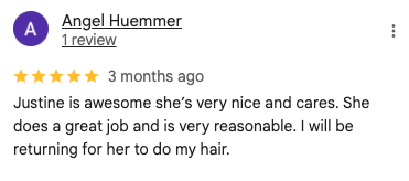 Screenshot of a 5-star Google review by Angel Huemmer: 'Justine is awesome she’s very nice and cares. She does a great job and is very reasonable. I will be returning for her to do my hair.